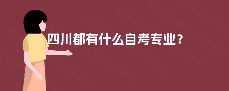 四川都有什么自考专业? 四川都有什么自考专业?