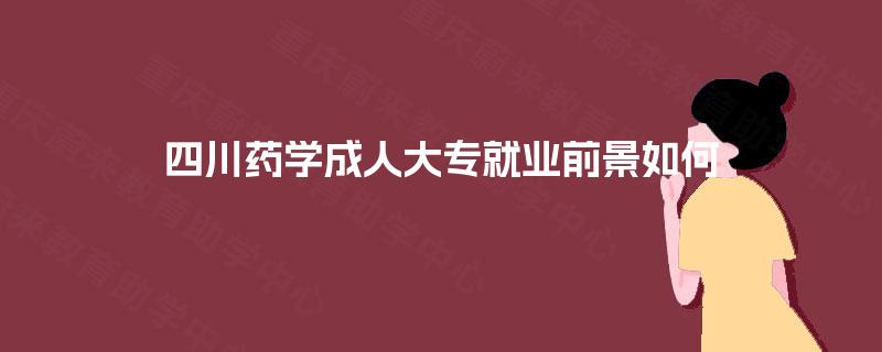 四川药学成人大专就业前景如何
