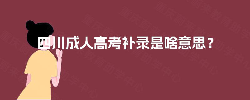 四川成人高考补录是啥意思? 四川成人高考补录是啥意思?