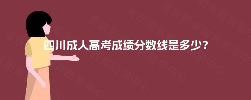四川成人高考成绩分数线是多少? 四川成人高考成绩分数线是多少?