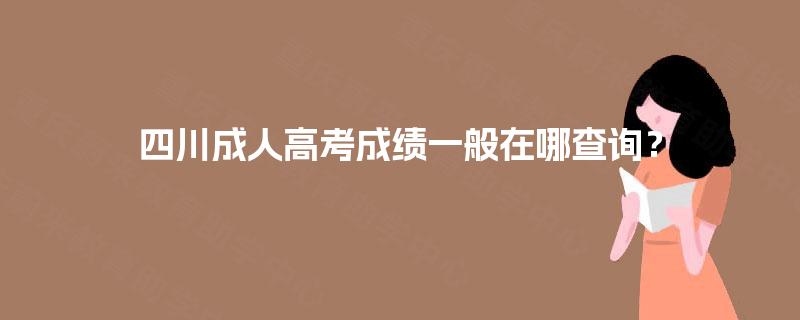 四川成人高考成绩一般在哪查询？