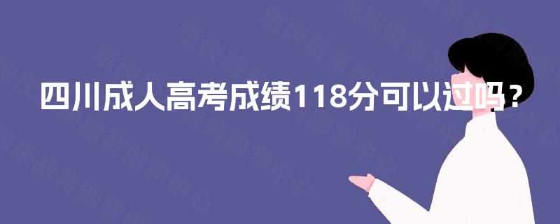 四川成人高考成绩118分可以过吗？