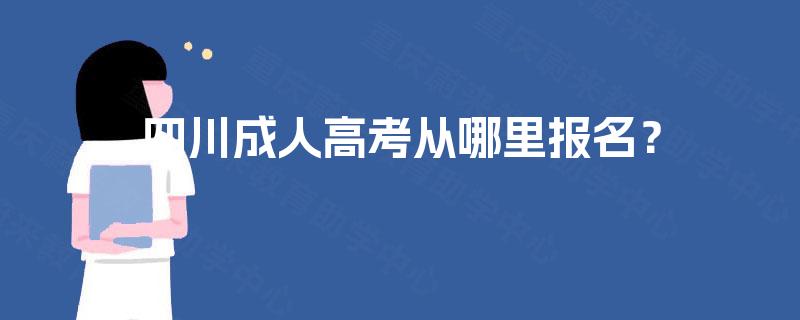 四川成人高考从哪里报名? 四川成人高考从哪里报名?