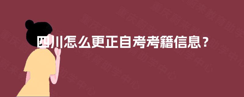 四川怎么更正自考考籍信息？