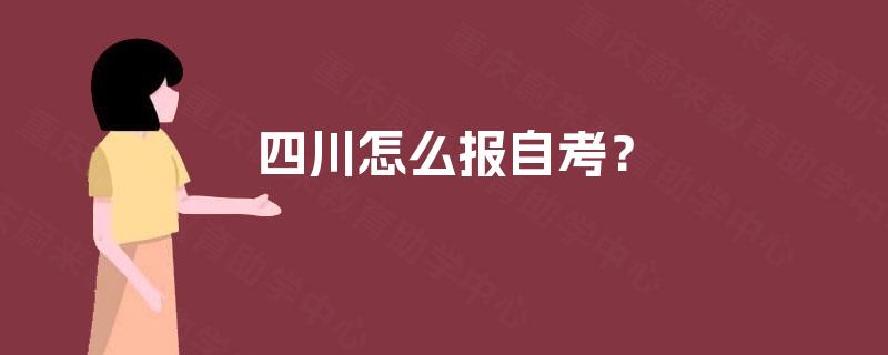 四川怎么报自考? 四川怎么报自考?