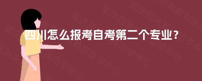 四川怎么报考自考第二个专业? 四川怎么报考自考第二个专业?