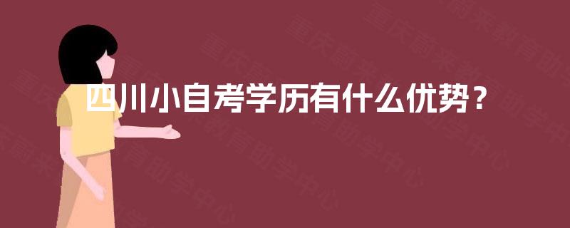 四川小自考学历有什么优势? 四川小自考学历有什么优势?