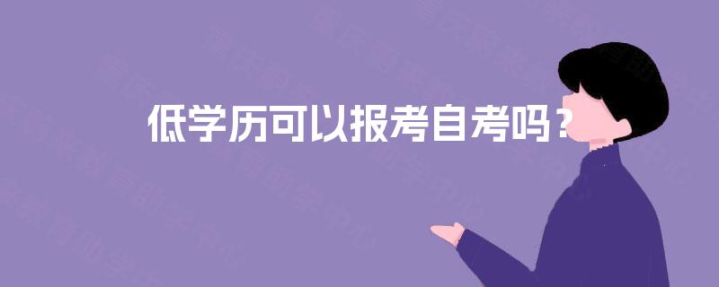 低学历可以报考自考吗? 低学历可以报考自考吗?