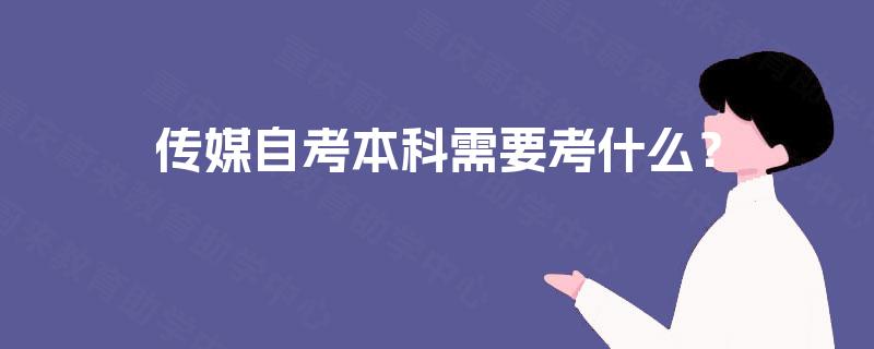传媒自考本科需要考什么? 传媒自考本科需要考什么?