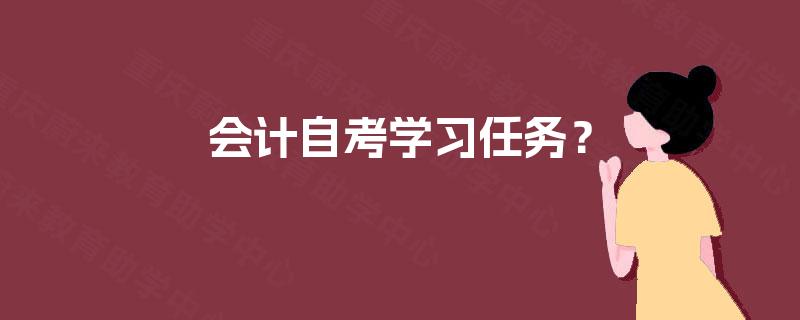 会计自考学习任务? 会计自考学习任务?