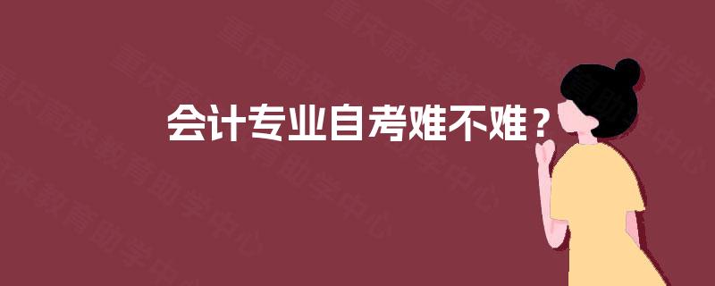会计专业自考难不难? 会计专业自考难不难?
