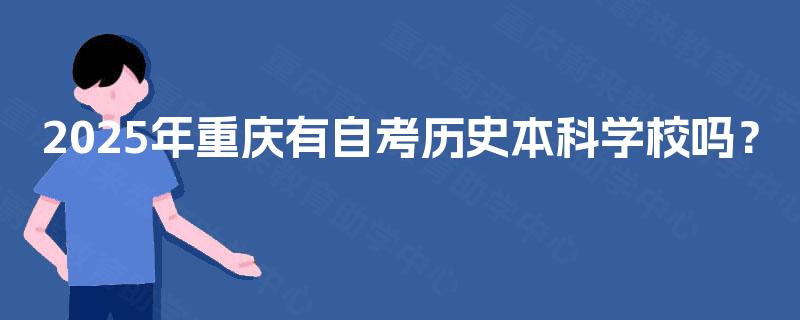 2025年重庆有自考历史本科学校吗? 2025年重庆有自考历史本科学校吗?