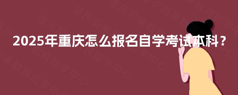 2025年重庆怎么报名自学考试本科？