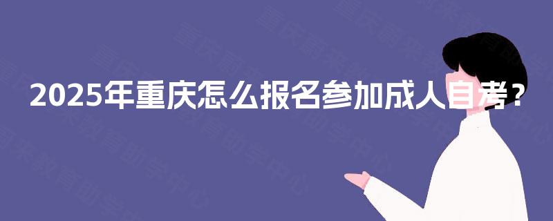 2025年重庆怎么报名参加成人自考？