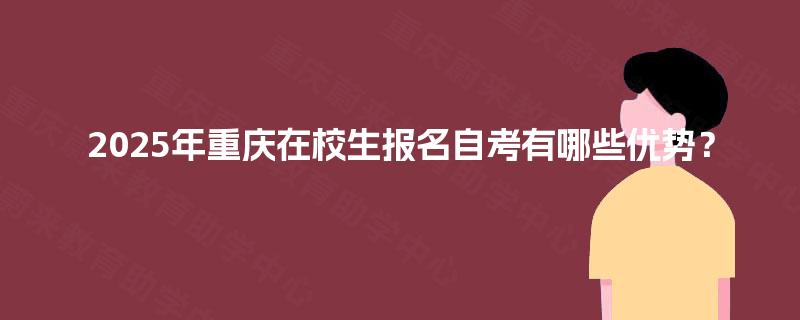 2025年重庆在校生报名自考有哪些优势？