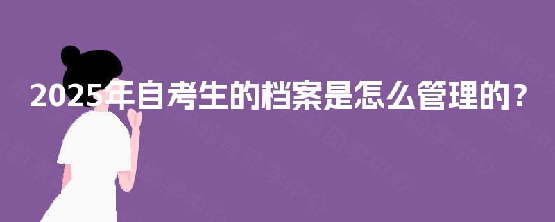 2025年自考生的档案是怎么管理的？