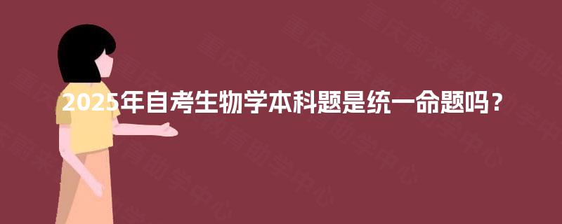 2025年自考生物学本科题是统一命题吗？