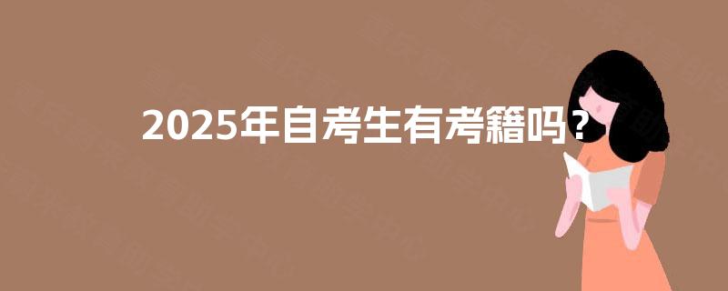 2025年自考生有考籍吗? 2025年自考生有考籍吗?