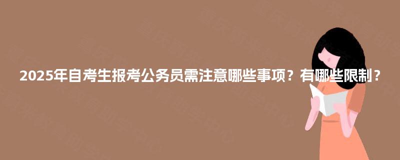 2025年自考生报考公务员需注意哪些事项？有哪些限制？