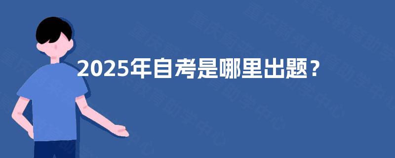 2025年自考是哪里出题？