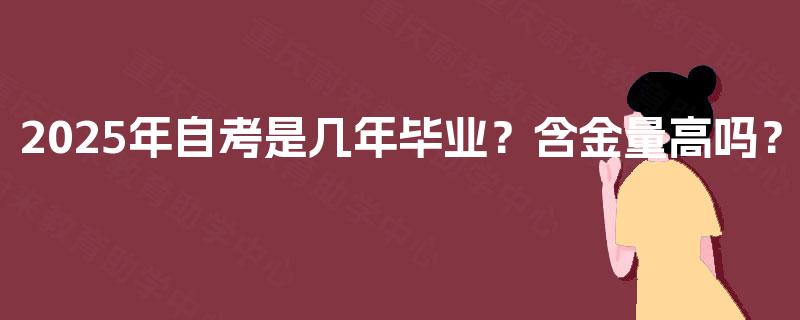2025年自考是几年毕业?含金量高吗? 2025年自考是几年毕业?含金量高吗?