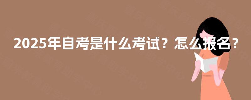 2025年自考是什么考试？怎么报名？