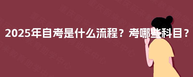 2025年自考是什么流程？考哪些科目？
