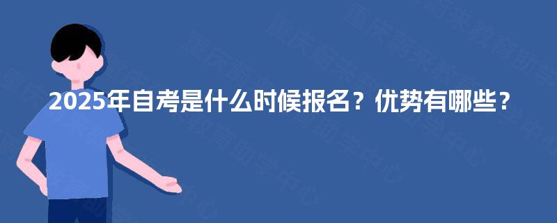 2025年自考是什么时候报名?优势有哪些? 2025年自考是什么时候报名?优势有哪些?