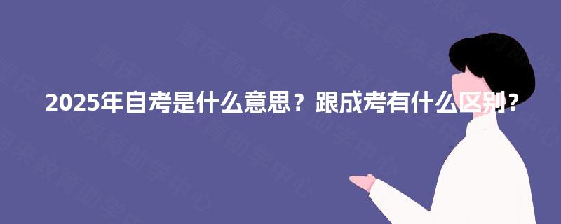 2025年自考是什么意思？跟成考有什么区别？