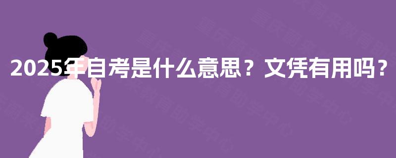 2025年自考是什么意思？文凭有用吗？