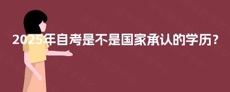 2025年自考是不是国家承认的学历? 2025年自考是不是国家承认的学历?