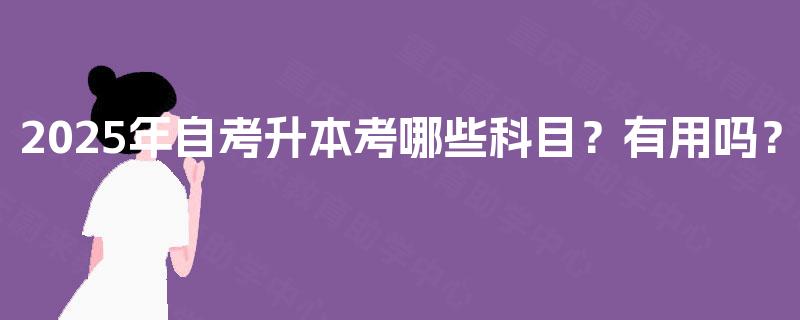 2025年自考升本考哪些科目？有用吗？