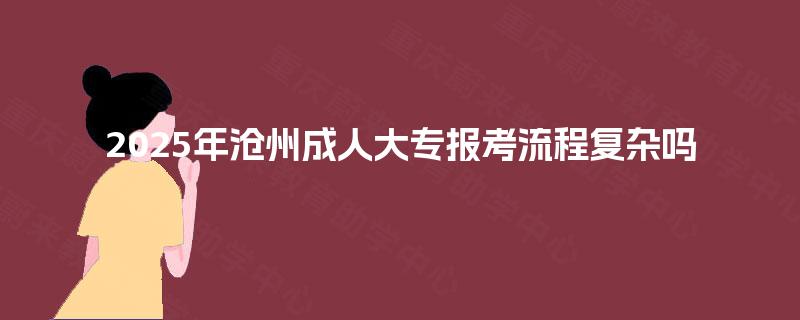 2025年沧州成人大专报考流程复杂吗