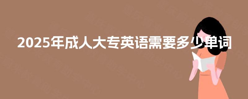2025年成人大专英语需要多少单词