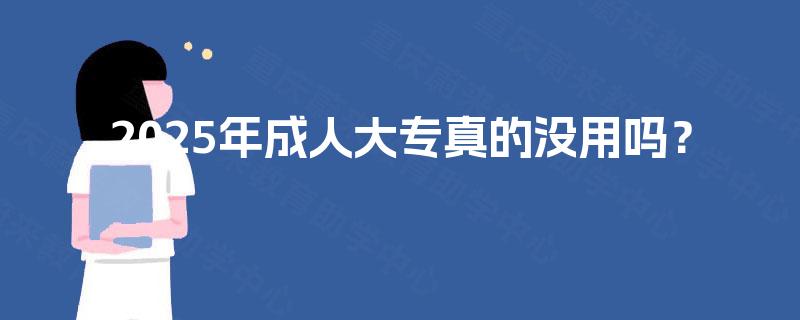 2025年成人大专真的没用吗？