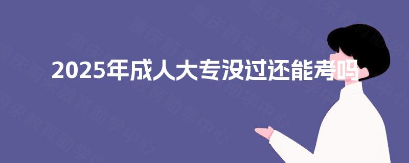 2025年成人大专没过还能考吗
