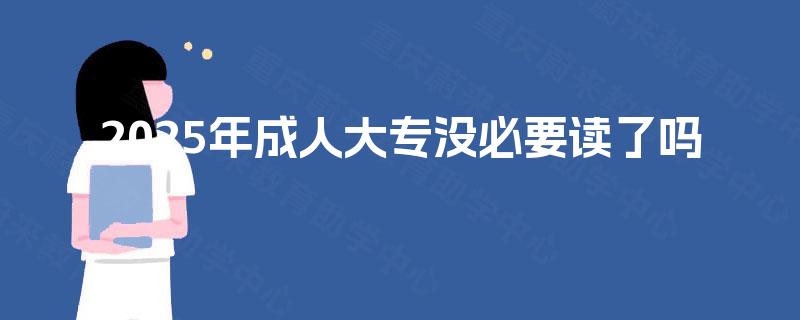 2025年成人大专没必要读了吗