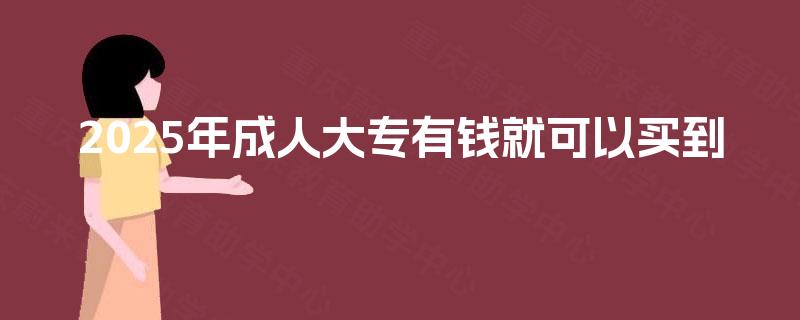 2025年成人大专有钱就可以买到 2025年成人大专有钱就可以买到