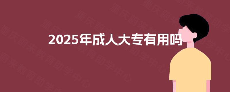 2025年成人大专有用吗