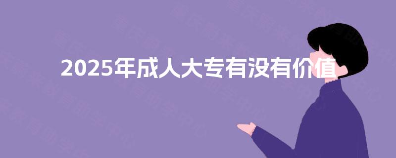2025年成人大专有没有价值