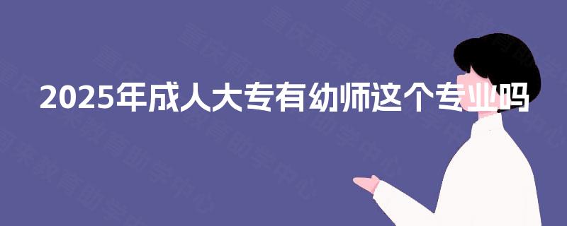 2025年成人大专有幼师这个专业吗