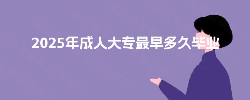 2025年成人大专最早多久毕业