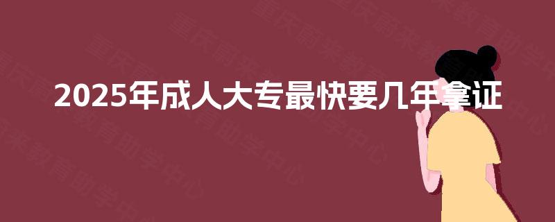 2025年成人大专最快要几年拿证