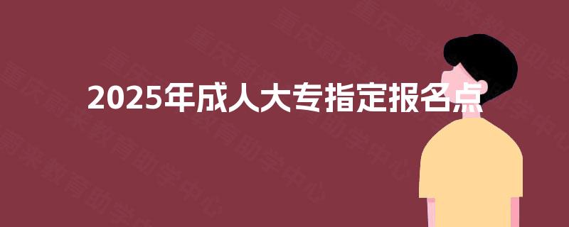 2025年成人大专指定报名点