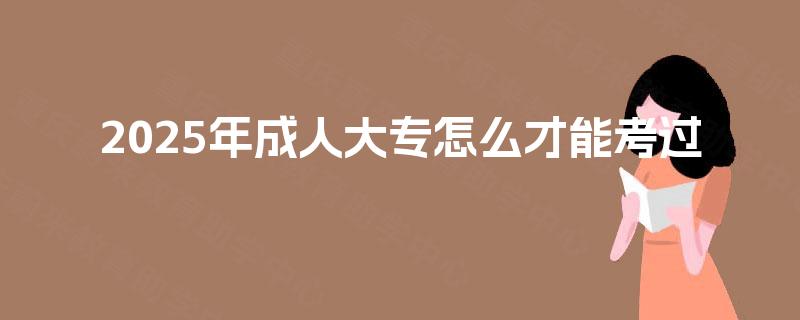 2025年成人大专怎么才能考过