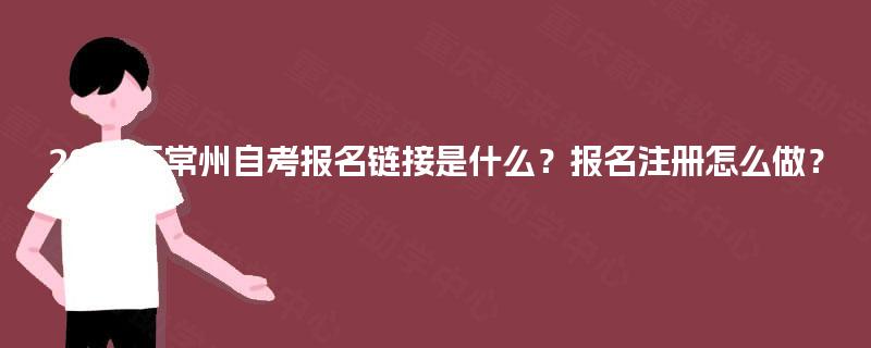 2025年常州自考报名链接是什么?报名注册怎么做? 2025年常州自考报名链接是什么?报名注册怎么做?