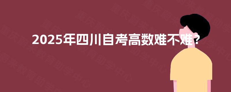 2025年四川自考高数难不难? 2025年四川自考高数难不难?
