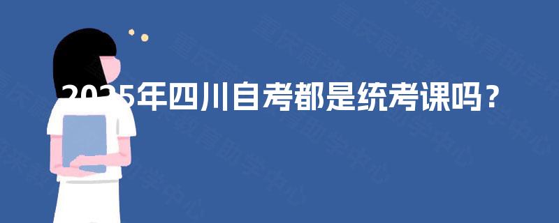 2025年四川自考都是统考课吗？