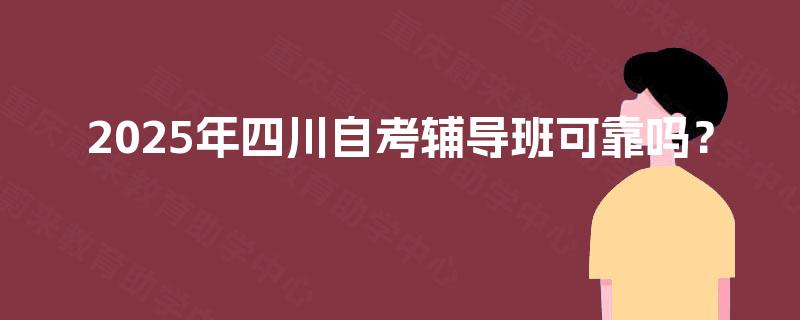 2025年四川自考辅导班可靠吗? 2025年四川自考辅导班可靠吗?