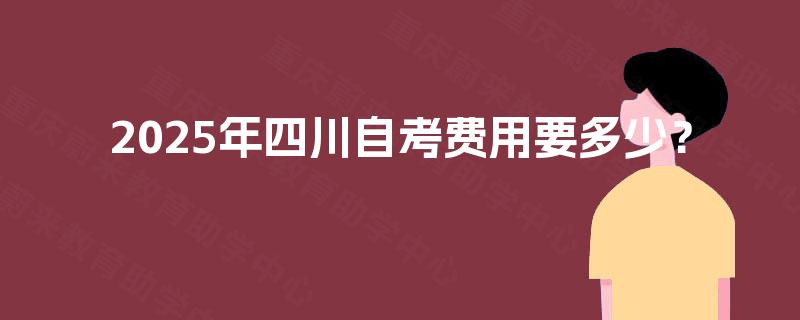2025年四川自考费用要多少？